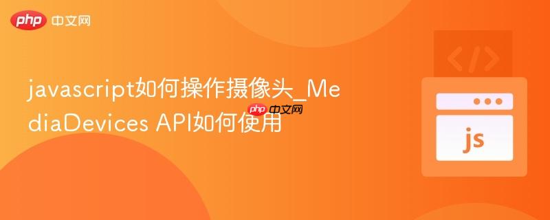 javascript如何操作摄像头_MediaDevices API如何使用-第1张图片-佛山资讯网 javascript如何操作摄像头_MediaDevices API如何使用-第1张图片-佛山资讯网