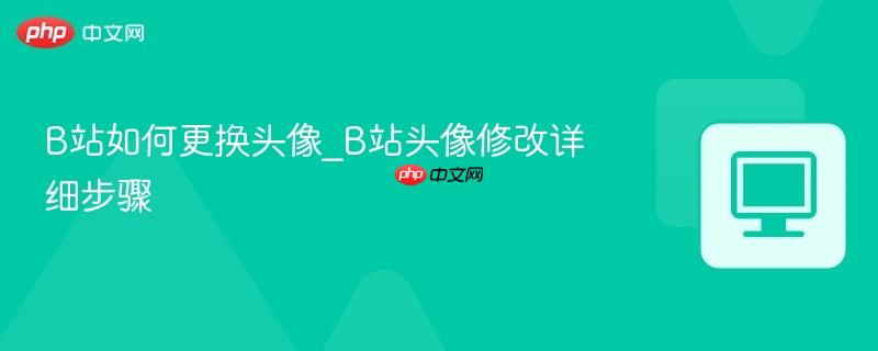 B站如何更换头像_B站头像修改详细步骤-第1张图片-佛山资讯网 B站如何更换头像_B站头像修改详细步骤-第1张图片-佛山资讯网