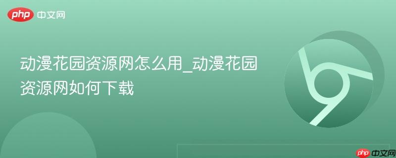 动漫花园资源网怎么用_动漫花园资源网如何下载-第1张图片-佛山资讯网