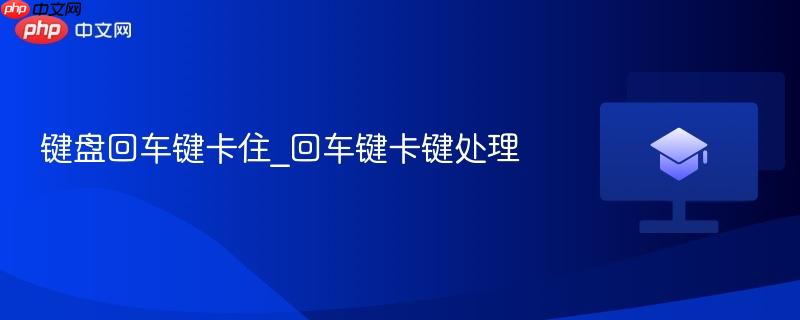 键盘回车键卡住_回车键卡键处理-第1张图片-佛山资讯网
