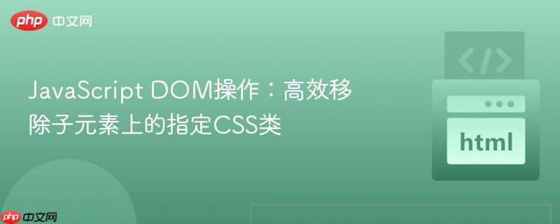 JavaScript DOM操作：高效移除子元素上的指定CSS类-第1张图片-佛山资讯网