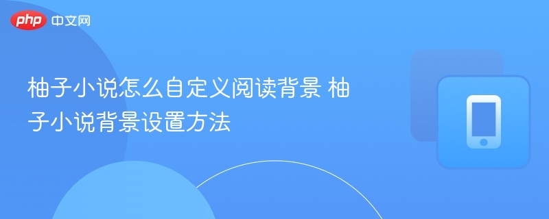 柚子小说怎么自定义阅读背景 柚子小说背景设置方法-第1张图片-佛山资讯网 柚子小说怎么自定义阅读背景 柚子小说背景设置方法-第1张图片-佛山资讯网