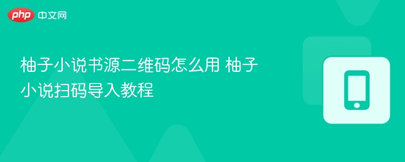 柚子小说书源二维码怎么用 柚子小说扫码导入教程-第1张图片-佛山资讯网
