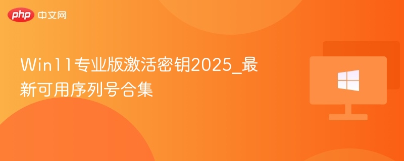 Win11专业版激活密钥2025_最新可用序列号合集-第1张图片-佛山资讯网 Win11专业版激活密钥2025_最新可用序列号合集-第1张图片-佛山资讯网