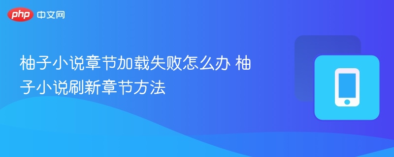 柚子小说章节加载失败怎么办 柚子小说刷新章节方法-第1张图片-佛山资讯网 柚子小说章节加载失败怎么办 柚子小说刷新章节方法-第1张图片-佛山资讯网
