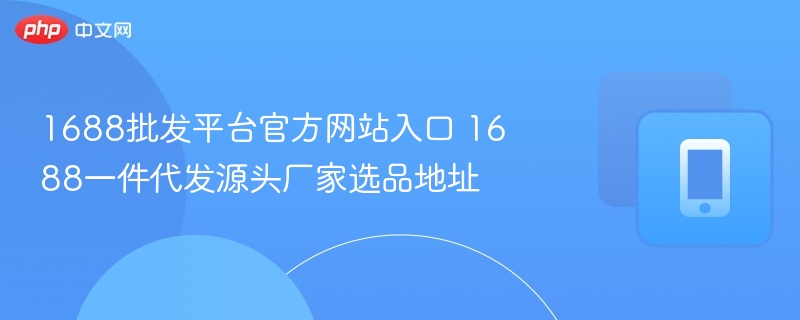 1688批发平台官方网站入口 1688一件代发源头厂家选品地址-第1张图片-佛山资讯网 1688批发平台官方网站入口 1688一件代发源头厂家选品地址-第1张图片-佛山资讯网