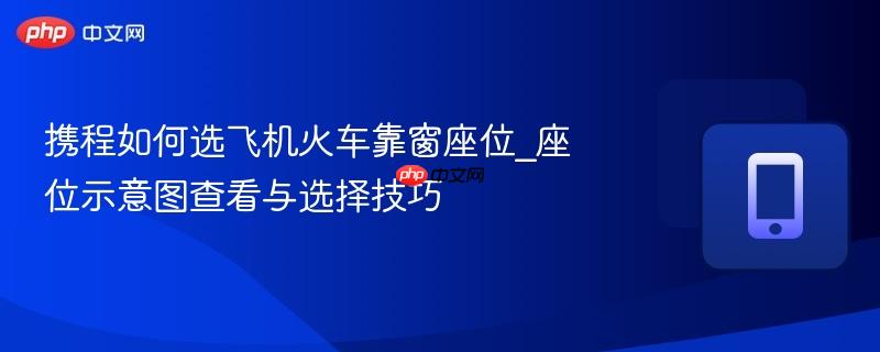携程如何选飞机火车靠窗座位_座位示意图查看与选择技巧-第1张图片-佛山资讯网 携程如何选飞机火车靠窗座位_座位示意图查看与选择技巧-第1张图片-佛山资讯网