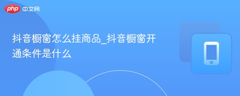 抖音橱窗怎么挂商品_抖音橱窗开通条件是什么-第1张图片-佛山资讯网 抖音橱窗怎么挂商品_抖音橱窗开通条件是什么-第1张图片-佛山资讯网