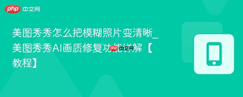 美图秀秀怎么把模糊照片变清晰_美图秀秀AI画质修复功能详解【教程】-第1张图片-佛山资讯网 美图秀秀怎么把模糊照片变清晰_美图秀秀AI画质修复功能详解【教程】-第1张图片-佛山资讯网