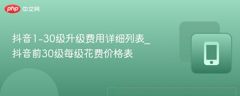 抖音1-30级升级费用详细列表_抖音前30级每级花费价格表-第1张图片-佛山资讯网 抖音1-30级升级费用详细列表_抖音前30级每级花费价格表-第1张图片-佛山资讯网