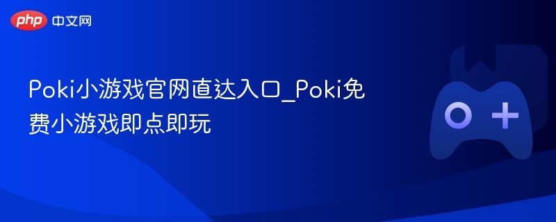 Poki小游戏官网直达入口_Poki免费小游戏即点即玩-第1张图片-佛山资讯网 Poki小游戏官网直达入口_Poki免费小游戏即点即玩-第1张图片-佛山资讯网