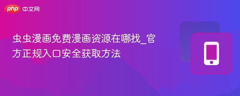 虫虫漫画免费漫画资源在哪找_官方正规入口安全获取方法-第1张图片-佛山资讯网