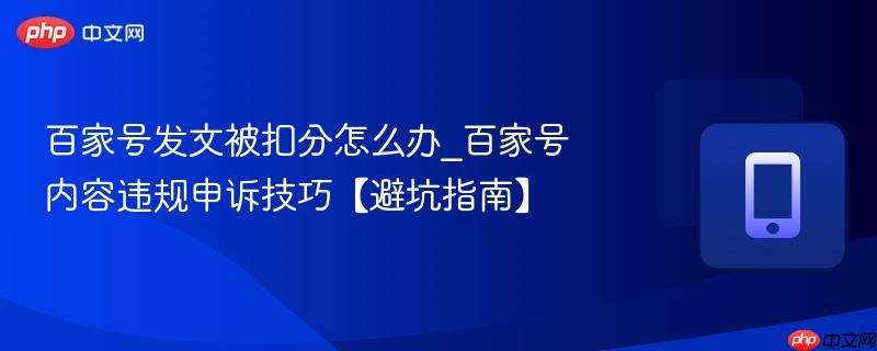 百家号发文被扣分怎么办_百家号内容违规申诉技巧【避坑指南】-第1张图片-佛山资讯网 百家号发文被扣分怎么办_百家号内容违规申诉技巧【避坑指南】-第1张图片-佛山资讯网