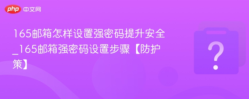 165邮箱怎样设置强密码提升安全_165邮箱强密码设置步骤【防护策】-第1张图片-佛山资讯网