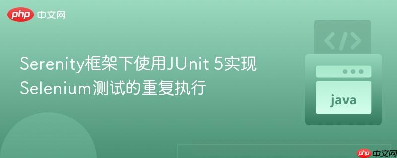 Serenity框架下使用JUnit 5实现Selenium测试的重复执行-第1张图片-佛山资讯网