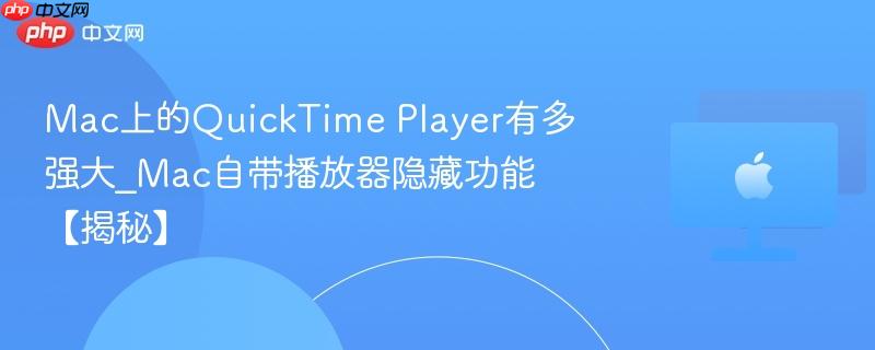 Mac上的QuickTime Player有多强大_Mac自带播放器隐藏功能【揭秘】-第1张图片-佛山资讯网 Mac上的QuickTime Player有多强大_Mac自带播放器隐藏功能【揭秘】-第1张图片-佛山资讯网