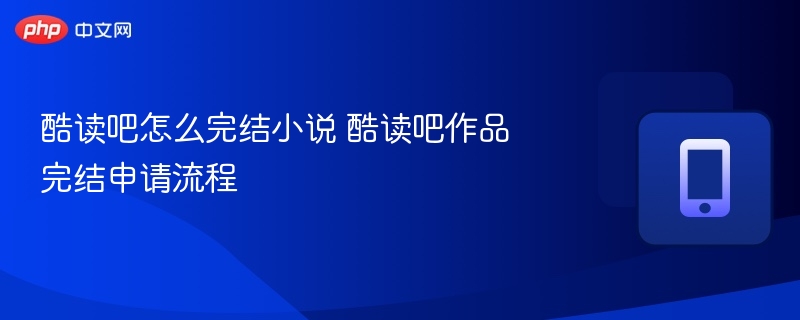 酷读吧怎么完结小说 酷读吧作品完结申请流程-第1张图片-佛山资讯网