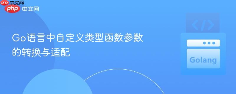 Go语言中自定义类型函数参数的转换与适配-第1张图片-佛山资讯网 Go语言中自定义类型函数参数的转换与适配-第1张图片-佛山资讯网