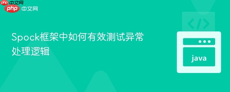 Spock框架中如何有效测试异常处理逻辑-第1张图片-佛山资讯网