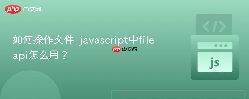 如何操作文件_javascript中file api怎么用？-第1张图片-佛山资讯网