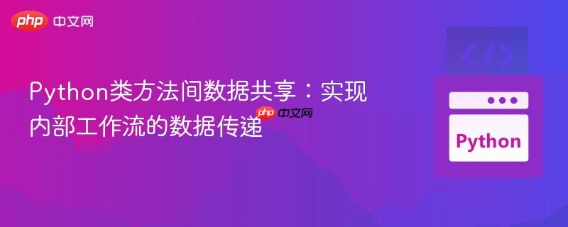 Python类方法间数据共享：实现内部工作流的数据传递-第1张图片-佛山资讯网