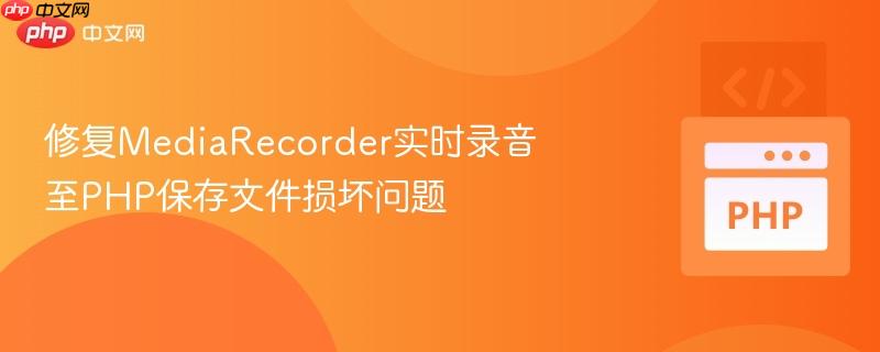 修复MediaRecorder实时录音至PHP保存文件损坏问题-第1张图片-佛山资讯网