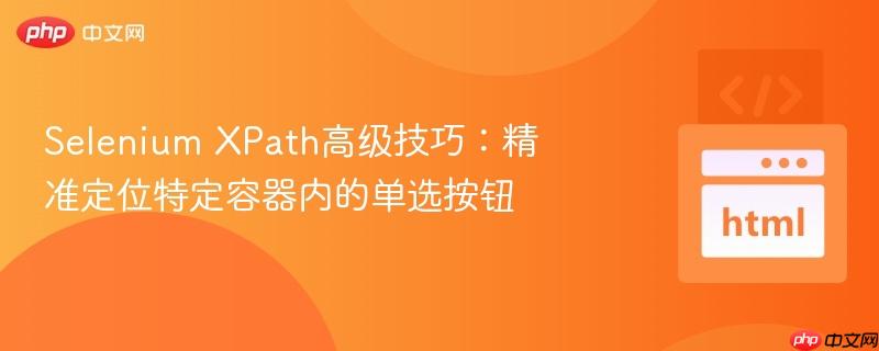 Selenium XPath高级技巧:精准定位特定容器内的单选按钮-第1张图片-佛山资讯网 Selenium XPath高级技巧:精准定位特定容器内的单选按钮-第1张图片-佛山资讯网