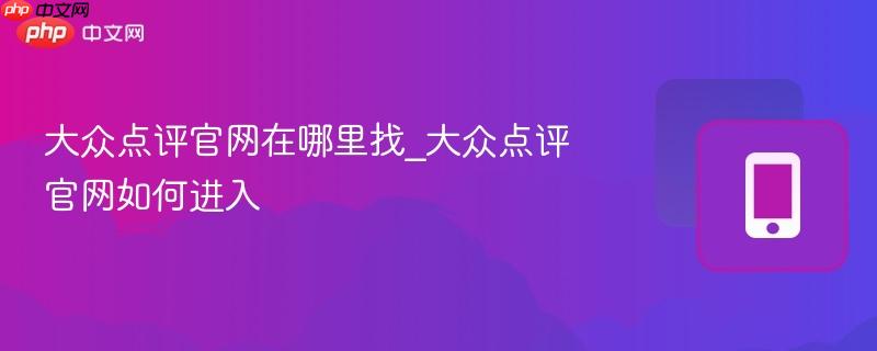 大众点评官网在哪里找_大众点评官网如何进入-第1张图片-佛山资讯网 大众点评官网在哪里找_大众点评官网如何进入-第1张图片-佛山资讯网