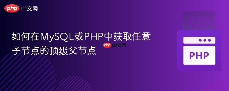 如何在MySQL或PHP中获取任意子节点的顶级父节点-第1张图片-佛山资讯网