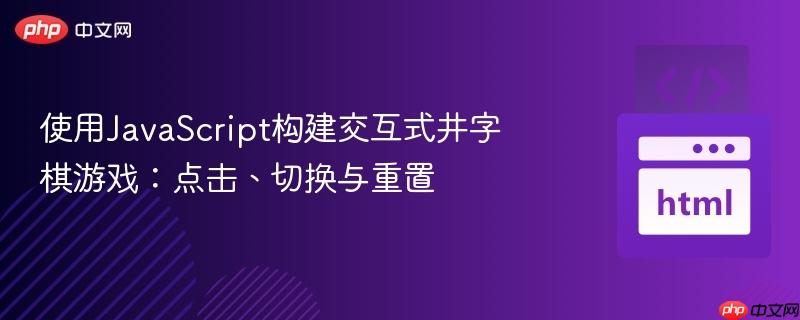 使用JavaScript构建交互式井字棋游戏：点击、切换与重置-第1张图片-佛山资讯网