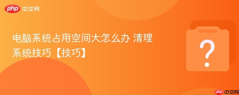 电脑系统占用空间大怎么办 清理系统技巧【技巧】-第1张图片-佛山资讯网 电脑系统占用空间大怎么办 清理系统技巧【技巧】-第1张图片-佛山资讯网