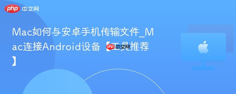 Mac如何与安卓手机传输文件_Mac连接Android设备【工具推荐】-第1张图片-佛山资讯网