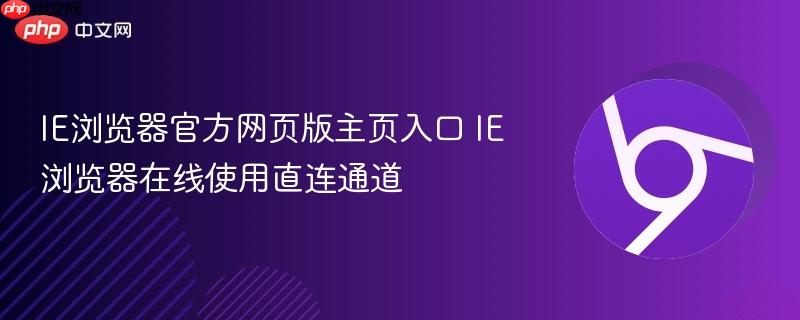 IE浏览器官方网页版主页入口 IE浏览器在线使用直连通道-第1张图片-佛山资讯网