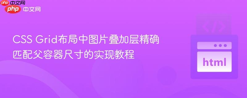CSS Grid布局中图片叠加层精确匹配父容器尺寸的实现教程-第1张图片-佛山资讯网