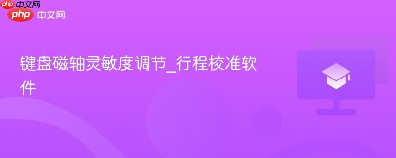 键盘磁轴灵敏度调节_行程校准软件-第1张图片-佛山资讯网