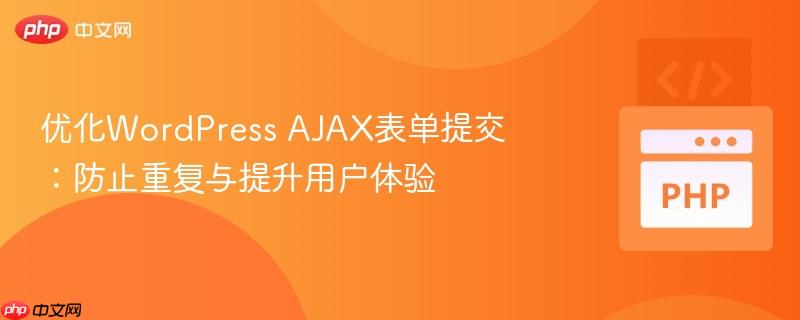 优化WordPress AJAX表单提交：防止重复与提升用户体验-第1张图片-佛山资讯网