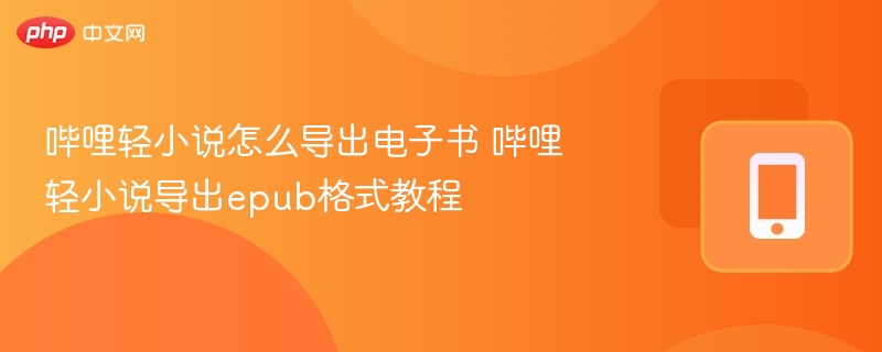 哔哩轻小说怎么导出电子书 哔哩轻小说导出epub格式教程-第1张图片-佛山资讯网