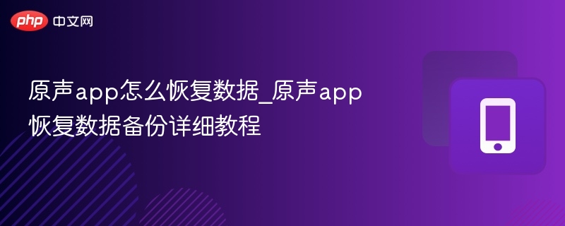 原声app怎么恢复数据_原声app恢复数据备份详细教程-第1张图片-佛山资讯网 原声app怎么恢复数据_原声app恢复数据备份详细教程-第1张图片-佛山资讯网
