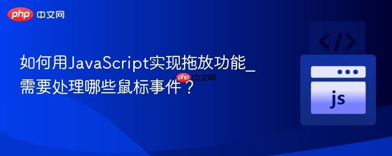 如何用JavaScript实现拖放功能_需要处理哪些鼠标事件？-第1张图片-佛山资讯网