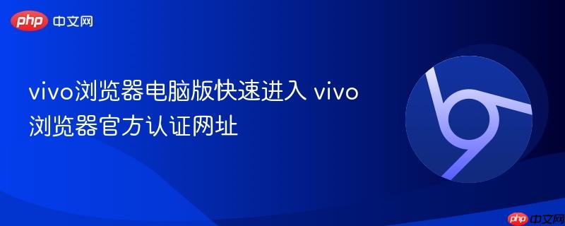 vivo浏览器电脑版快速进入 vivo浏览器官方认证网址-第1张图片-佛山资讯网
