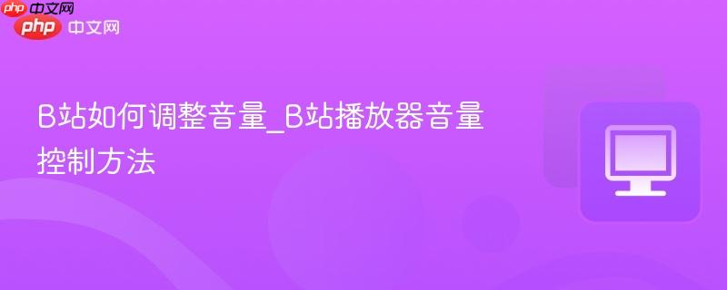 B站如何调整音量_B站播放器音量控制方法-第1张图片-佛山资讯网