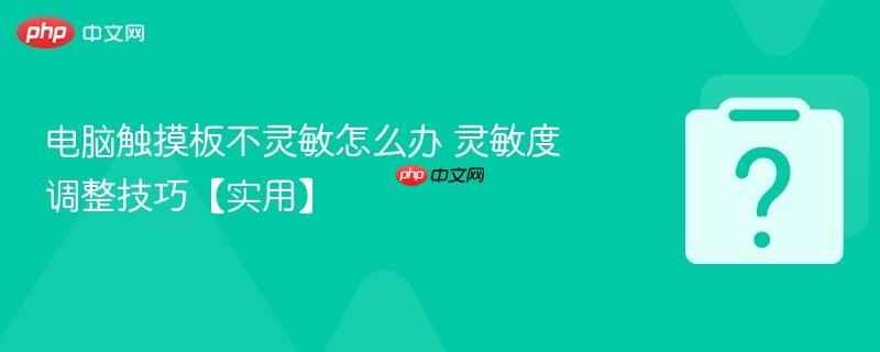 电脑触摸板不灵敏怎么办 灵敏度调整技巧【实用】-第1张图片-佛山资讯网 电脑触摸板不灵敏怎么办 灵敏度调整技巧【实用】-第1张图片-佛山资讯网