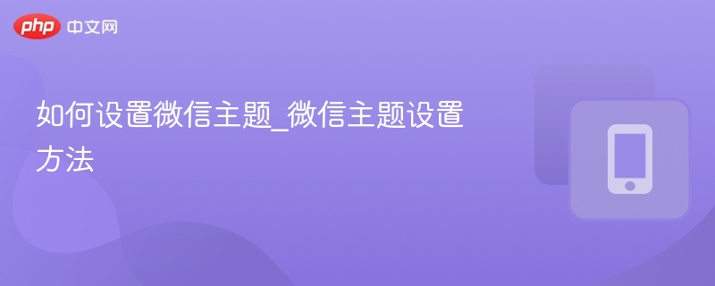 如何设置微信主题_微信主题设置方法-第1张图片-佛山资讯网 如何设置微信主题_微信主题设置方法-第1张图片-佛山资讯网