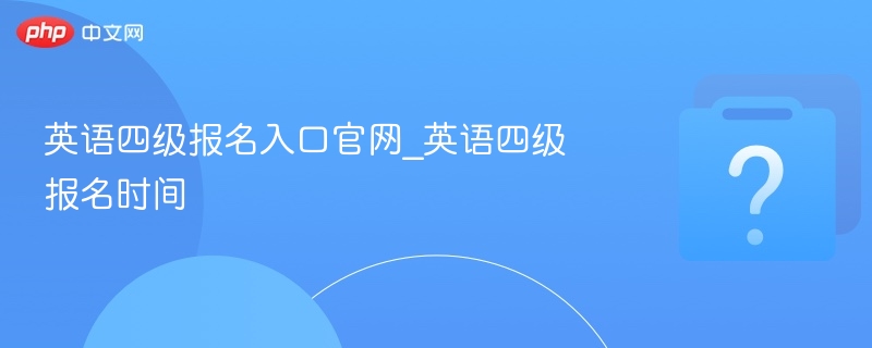 英语四级报名入口官网_英语四级报名时间-第1张图片-佛山资讯网