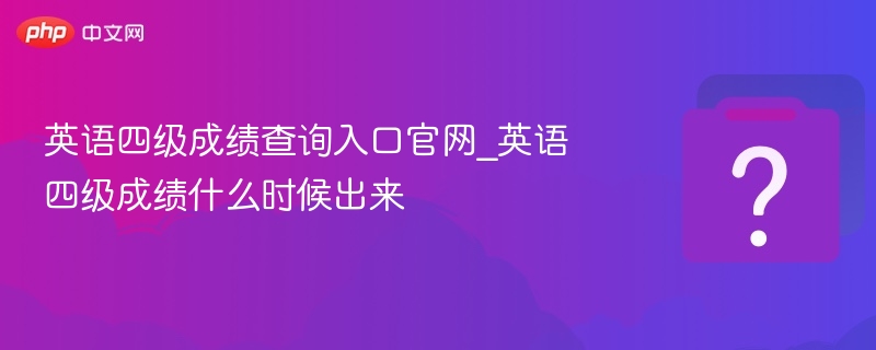 英语四级成绩查询入口官网_英语四级成绩什么时候出来-第1张图片-佛山资讯网