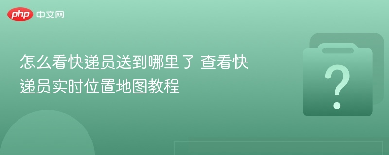 怎么看快递员送到哪里了 查看快递员实时位置地图教程-第1张图片-佛山资讯网 怎么看快递员送到哪里了 查看快递员实时位置地图教程-第1张图片-佛山资讯网