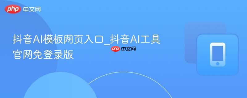 抖音AI模板网页入口_抖音AI工具官网免登录版-第1张图片-佛山资讯网 抖音AI模板网页入口_抖音AI工具官网免登录版-第1张图片-佛山资讯网