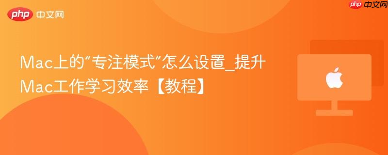 Mac上的“专注模式”怎么设置_提升Mac工作学习效率【教程】-第1张图片-佛山资讯网 Mac上的“专注模式”怎么设置_提升Mac工作学习效率【教程】-第1张图片-佛山资讯网