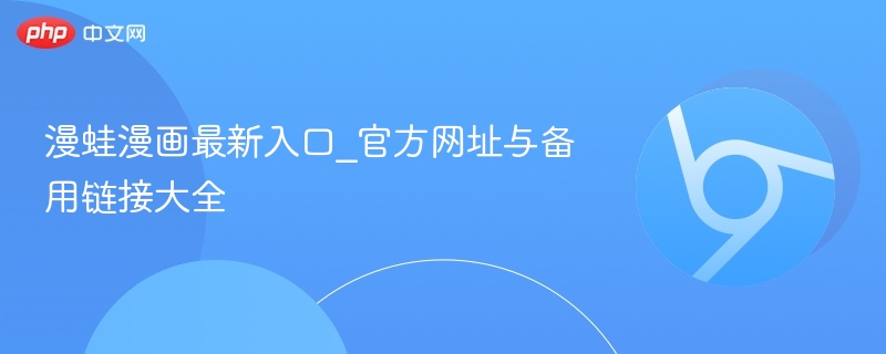 漫蛙漫画最新入口_官方网址与备用链接大全-第1张图片-佛山资讯网