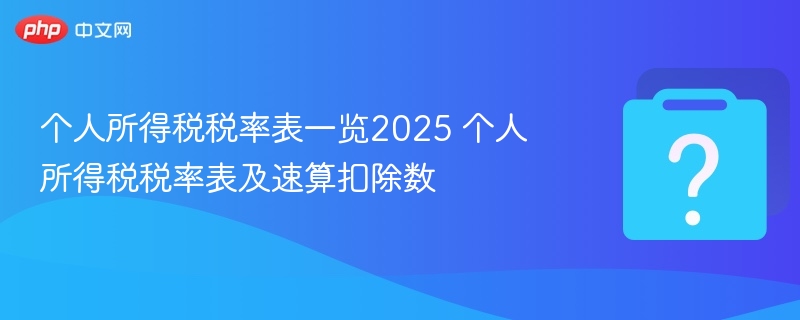 个人所得税税率表一览2025 个人所得税税率表及速算扣除数-第1张图片-佛山资讯网 个人所得税税率表一览2025 个人所得税税率表及速算扣除数-第1张图片-佛山资讯网